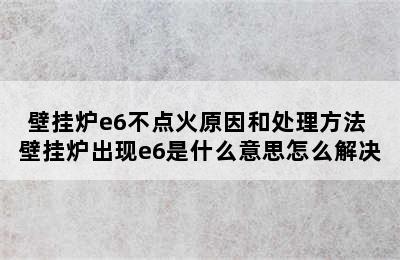 壁挂炉e6不点火原因和处理方法 壁挂炉出现e6是什么意思怎么解决